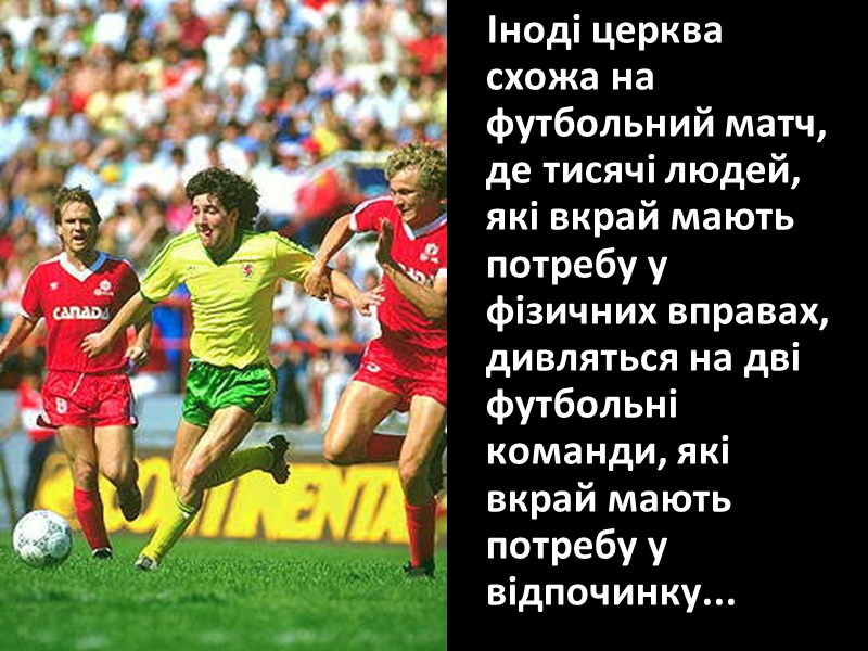 Іноді церква схожа на футбольний матч, де тисячі людей, які вкрай мають потребу у